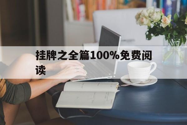 挂牌之全篇100%免费阅读(2021挂牌之全篇100更新)